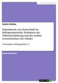 Produktbild: Experimente zur Gentechnik im Biologieunterricht. Evaluation der Selbsteinsch&auml;tzung und des reellen Lernzuwachses der Sch&uuml;ler