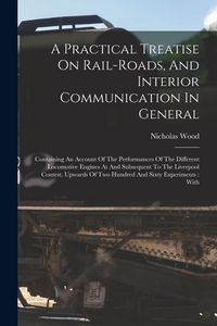 Produktbild: A Practical Treatise On Rail-roads, And Interior Communication In General: Containing An Account Of The Performances Of The Different Locomotive Engin