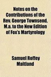 Produktbild: Notes on the Contributions of the REV. George Townsend, M.A. to the New Edition of Fox's Martyrology