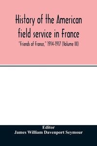 Produktbild: History of the American field service in France, "Friends of France," 1914-1917 (Volume III)