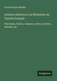 Produktbild: Literary sheaves or La litt&eacute;rature au Canada fran&ccedil;ais