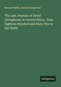Produktbild: The Last Journals of David Livingstone, in Central Africa, from Eighteen Hundred and Sixty-five to His Death