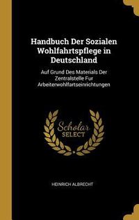 Produktbild: Handbuch Der Sozialen Wohlfahrtspflege in Deutschland: Auf Grund Des Materials Der Zentralstelle Fur Arbeiterwohlfartseinrichtungen