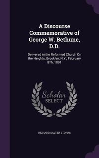 Produktbild: A Discourse Commemorative of George W. Bethune, D.D.: Delivered in the Reformed Church On the Heights, Brooklyn, N.Y., February 8Th, 1891