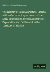 Produktbild: The History of Saint Augustine, Florida, with an Introductory Account of the Early Spanish and French Attempts at Exploration and Settlement in the Te