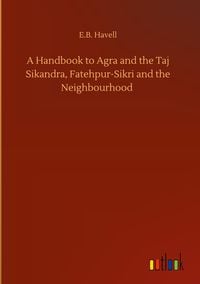 Produktbild: A Handbook to Agra and the Taj Sikandra, Fatehpur-Sikri and the Neighbourhood