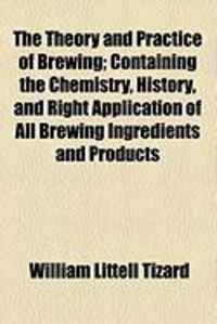 Produktbild: The Theory and Practice of Brewing; Containing the Chemistry, History, and Right Application of All Brewing Ingredients and Products
