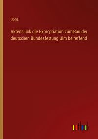 Produktbild: Aktenst&uuml;ck die Expropriation zum Bau der deutschen Bundesfestung Ulm betreffend