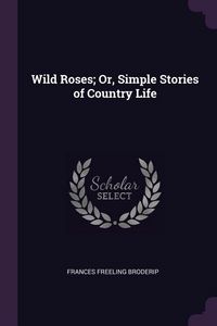 Produktbild: Wild Roses; Or, Simple Stories of Country Life