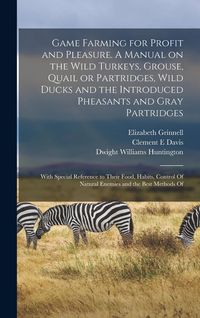 Produktbild: Game Farming for Profit and Pleasure. A Manual on the Wild Turkeys, Grouse, Quail or Partridges, Wild Ducks and the Introduced Pheasants and Gray Part