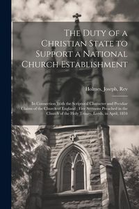 Produktbild: The Duty of a Christian State to Support a National Church Establishment: In Connection With the Scriptural Character and Peculiar Claims of the Churc