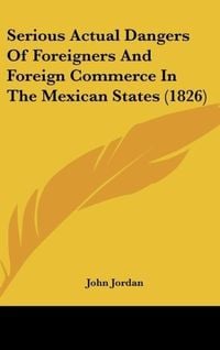 Produktbild: Serious Actual Dangers Of Foreigners And Foreign Commerce In The Mexican States (1826)