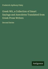 Produktbild: Greek Wit, a Collection of Smart Sayings and Anecdotes Translated from Greek Prose Writers
