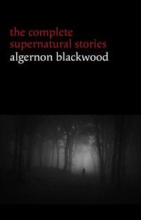 Produktbild: Algernon Blackwood: The Complete Supernatural Stories (120+ tales of ghosts and mystery: The Willows, The Wendigo, The Listener, The Centaur, The Empt