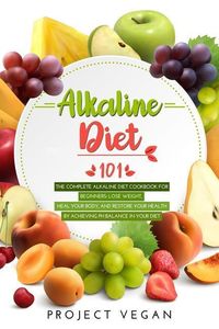 Produktbild: Alkaline Diet 101: The Complete Alkaline Diet Cookbook for Beginners: Lose Weight, Heal Your Body, and Restore Your Health by Achieving P