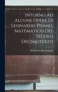 Produktbild: Intorno Ad Alcune Opere Di Leonardo Pisano, Matematico Del Secolo Decimoterzo