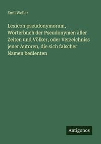 Produktbild: Lexicon pseudonymorum, W&ouml;rterbuch der Pseudonymen aller Zeiten und V&ouml;lker, oder Verzeichniss jener Autoren, die sich falscher Namen bedienten