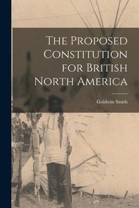 Produktbild: The Proposed Constitution for British North America [microform]