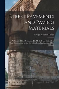 Produktbild: Street Pavements and Paving Materials: A Manual of City Pavements: The Methods and Materials of Their Construction. for the Use of Students, Engineers