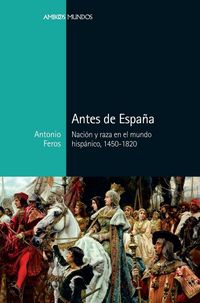 Produktbild: Antes de Espa&ntilde;a : naci&oacute;n y raza en el mundo hisp&aacute;nico, 1450-1820