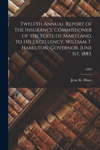 Produktbild: Twelfth Annual Report of the Insurance Commissioner of the State of Maryland, to His Excellency, William T. Hamilton, Governor, June 1st, 1883.; 1884