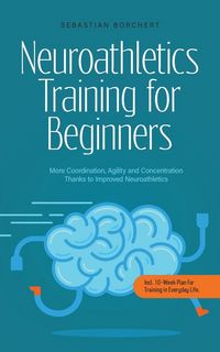Produktbild: Neuroathletics Training for Beginners More Coordination, Agility and Concentration Thanks to Improved Neuroathletics - Incl. 10-Week Plan For Training in Everyday Life.