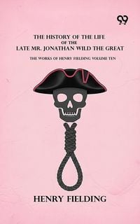 Produktbild: History Of The Life Of The Late Mr. Jonathan Wild The Great: The Works Of Henry Fielding Volume Ten
