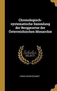 Produktbild: Chronologisch-systematische Sammlung der Berggesetze der &Ouml;sterreichischen Monarchie