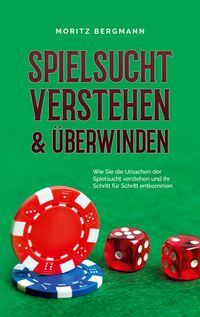 Produktbild: Spielsucht verstehen & &uuml;berwinden: Wie Sie die Ursachen der Spielsucht verstehen und ihr Schritt f&uuml;r Schritt entkommen