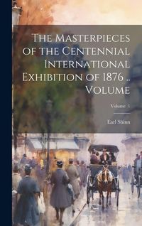 Produktbild: The Masterpieces of the Centennial International Exhibition of 1876 .. Volume; Volume 1