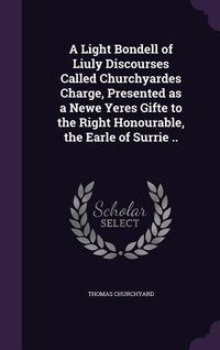 Produktbild: A Light Bondell of Liuly Discourses Called Churchyardes Charge, Presented as a Newe Yeres Gifte to the Right Honourable, the Earle of Surrie ..