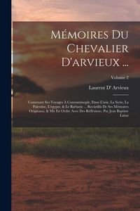 Produktbild: M&eacute;moires Du Chevalier D'arvieux ...: Contenant Ses Voyages &Agrave; Constantinople, Dans L'asie, La Syrie, La Palestine, L'egypte, & Le Barbarie ... Rec&uuml;eill