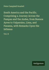 Produktbild: South America and the Pacific. Comprising a Journey Across the Pampas and the Andes, from Buenos Ayres to Valparaiso, Lima, and Panama, with Remarks Upon the Isthmus