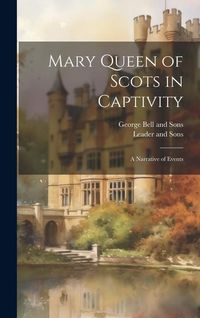 Produktbild: Mary Queen of Scots in Captivity: A Narrative of Events