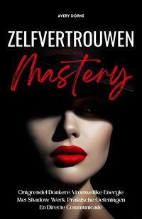 Produktbild: Zelfvertrouwen Mastery: Ontgrendel Donkere Vrouwelijke Energie Met Shadow Werk, Praktische Oefeningen En Directe Communicatie