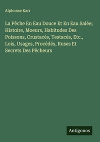 Produktbild: La P&ecirc;che En Eau Douce Et En Eau Sal&eacute;e; Histoire, Moeurs, Habitudes Des Poissons, Crustac&eacute;s, Testac&eacute;s, Etc., Lois, Usages, Proc&eacute;d&eacute;s, Ruses Et Secrets D