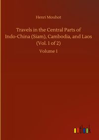 Produktbild: Travels in the Central Parts of Indo-China (Siam), Cambodia, and Laos (Vol. 1 of 2)