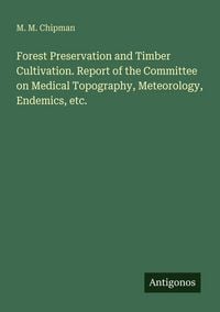 Produktbild: Forest Preservation and Timber Cultivation. Report of the Committee on Medical Topography, Meteorology, Endemics, etc.
