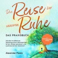 Produktbild: Die Reise zur inneren Ruhe - Das Praxisbuch: Wie Sie mit effektiver Selbstregulation Gelassenheit lernen, Stress reduzieren und positives Denken etablieren - inkl. Selbstregulations-Journal