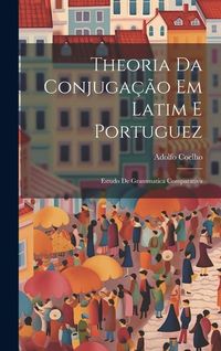 Produktbild: Theoria Da Conjuga&ccedil;&atilde;o Em Latim E Portuguez: Estudo De Grammatica Comparativa
