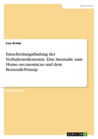 Produktbild: Entscheidungsfindung der Verhaltens&ouml;konomie. Eine Anomalie zum Homo oeconomicus und dem Bernoulli-Prinzip