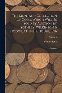 Produktbild: The Montagu Collection of Coins Which Will be Sold by Auction by Sotheby, Wilkinson & Hodge, at Their House, 1896: Catalogue; Volume 2