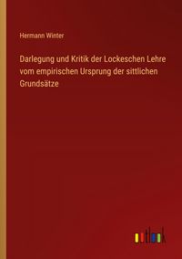 Produktbild: Darlegung und Kritik der Lockeschen Lehre vom empirischen Ursprung der sittlichen Grunds&auml;tze