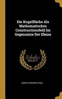 Produktbild: Die Kugelfl&auml;che Als Mathematisches Constructionsfeld Im Gegensatze Der Ebene