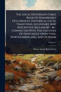 Produktbild: The Local Historian's Table Book Of Remarkable Occurences, Historical Facts, Traditions, Legendary And Descriptive Ballads &c., &c. Connected With The