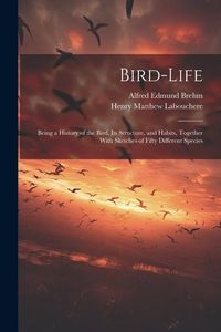 Produktbild: Bird-Life: Being a History of the Bird, Its Structure, and Habits, Together With Sketches of Fifty Different Species