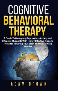 Produktbild: Cognitive Behavioral Therapy: A Guide To Managing Depression, Anxiety and Intrusive Thoughts With Highly Effective Tips and Tricks for Rewiring Your B