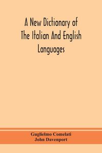 Produktbild: A New Dictionary Of The Italian And English Languages, Based Upon That Of Baretti, And Containing, Among Other Additions And Improvements, Numerous Neologisms Relating To The Arts And Sciences; A Variety Of The Most Approved Idiomatic And Popular Phrases;