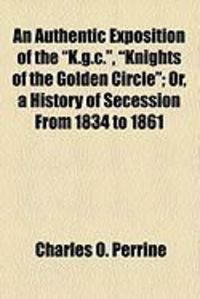 Produktbild: An Authentic Exposition of the "K.G.C.," "Knights of the Golden Circle"; Or, a History of Secession from 1834 to 1861