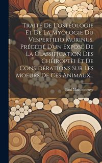Produktbild: Trait&eacute; De L'ost&eacute;ologie Et De La Myologie Du Vespertilio Murinus, Pr&eacute;c&eacute;d&eacute; D'un Expos&eacute; De La Classification Des Ch&eacute;iropt&egrave;i Et De Consid&eacute;rations Sur Les